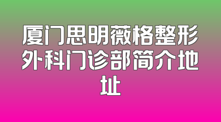 厦门思明薇格整形外科门诊部简介地址