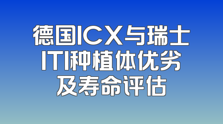 德国ICX与瑞士ITI种植体优劣及寿命评估