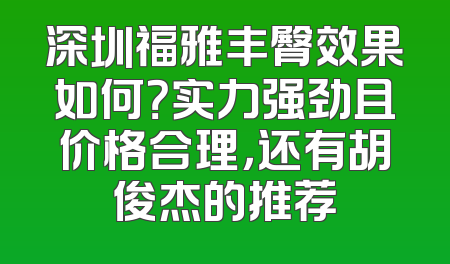 深圳福雅丰臀效果如何？实力强劲且价格合理，还有胡俊杰的推荐