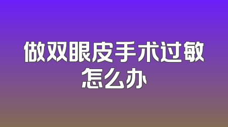 做双眼皮手术过敏怎么办