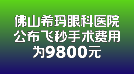 佛山希玛眼科医院公布飞秒手术费用为9800元