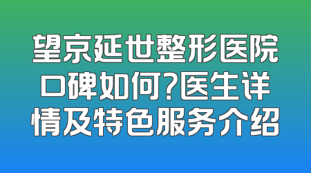 望京延世整形医院口碑如何？医生详情及特色服务介绍