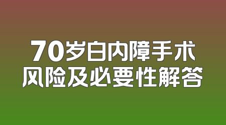 70岁白内障手术风险及必要性解答