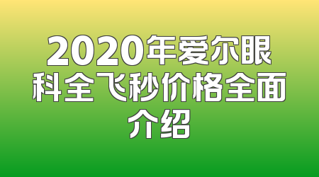 2020年爱尔眼科全飞秒价格全面介绍