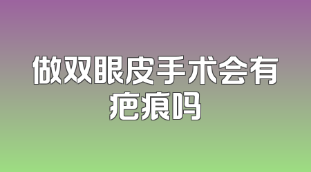 做双眼皮手术会有疤痕吗