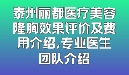 泰州丽都医疗美容隆胸效果评价及费用介绍，专业医生团队介绍