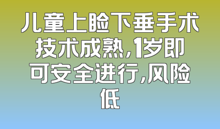 儿童上睑下垂手术技术成熟，1岁即可安全进行，风险低