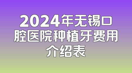 2024年无锡口腔医院种植牙费用介绍表