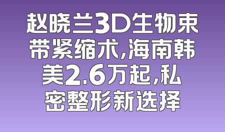 赵晓兰3D生物束带紧缩术，海南韩美2.6万起，私密整形新选择