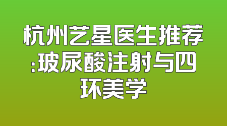 杭州艺星医生推荐：玻尿酸注射与四环美学