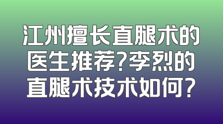 江州擅长直腿术的医生推荐？李烈的直腿术技术如何？
