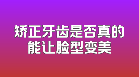 矫正牙齿是否真的能让脸型变美