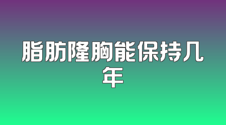 脂肪隆胸能保持几年