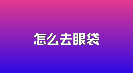 怎么去眼袋
