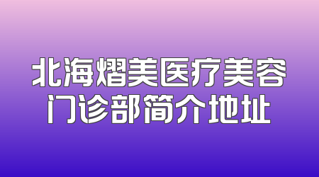 北海熠美医疗美容门诊部简介地址