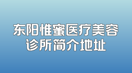 东阳惟蜜医疗美容诊所简介地址
