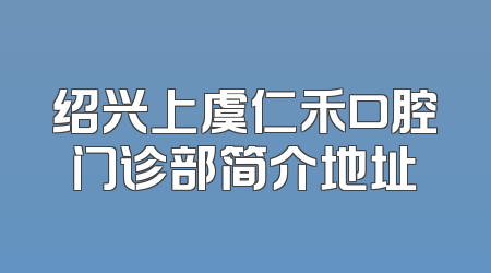绍兴上虞仁禾口腔门诊部简介地址