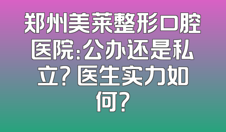 郑州美莱整形口腔医院：公办还是私立？ 医生实力如何？