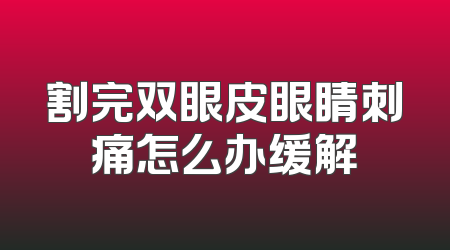 割完双眼皮眼睛刺痛怎么办缓解