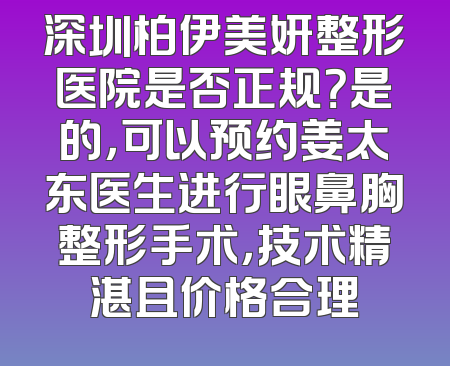 深圳柏伊美妍整形医院是否正规？是的，可以预约姜太东医生进行眼鼻胸整形手术，技术精湛且价格合理
