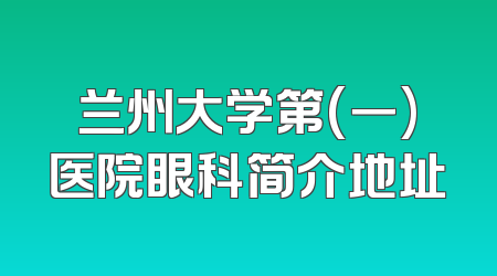 兰州大学第(一)医院眼科简介地址