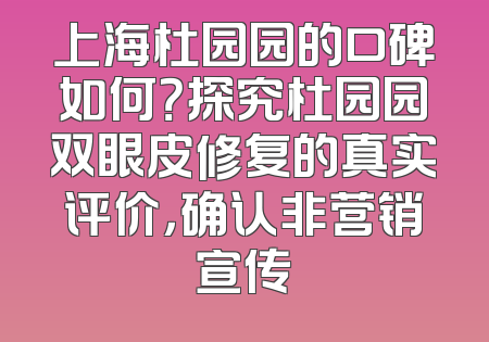 上海杜园园的口碑如何？探究杜园园双眼皮修复的真实评价，确认非营销宣传