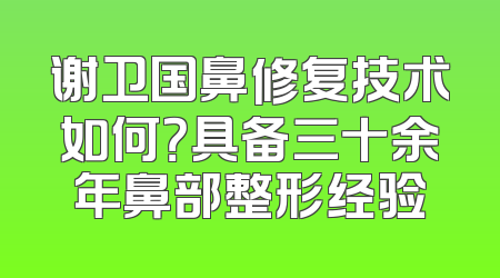 谢卫国鼻修复技术如何？具备三十余年鼻部整形经验