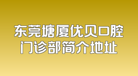 东莞塘厦优贝口腔门诊部简介地址