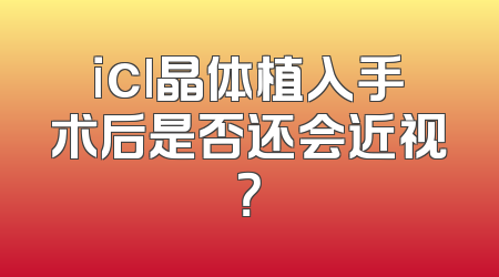 icl晶体植入手术后是否还会近视？