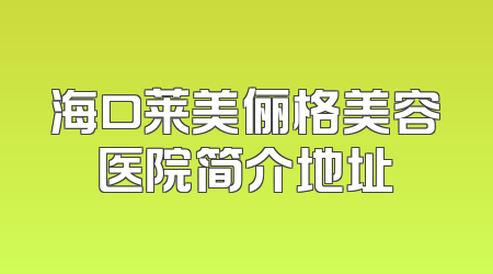 海口莱美俪格美容医院简介地址