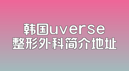 韩国uverse整形外科简介地址