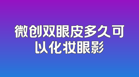微创双眼皮多久可以化妆眼影