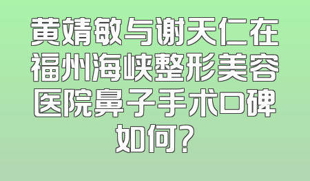 黄靖敏与谢天仁在福州海峡整形美容医院鼻子手术口碑如何？