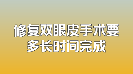 修复双眼皮手术要多长时间完成