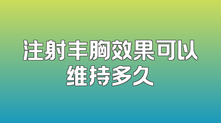 注射丰胸效果可以维持多久
