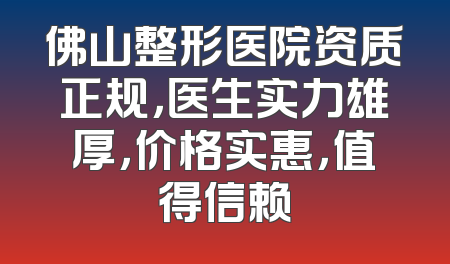 佛山整形医院资质正规，医生实力雄厚，价格实惠，值得信赖