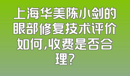 上海华美陈小剑的眼部修复技术评价如何，收费是否合理？