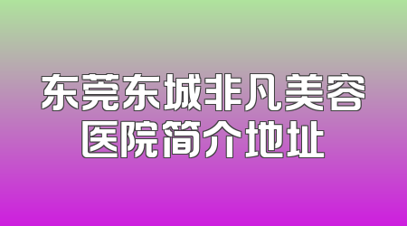 东莞东城非凡美容医院简介地址