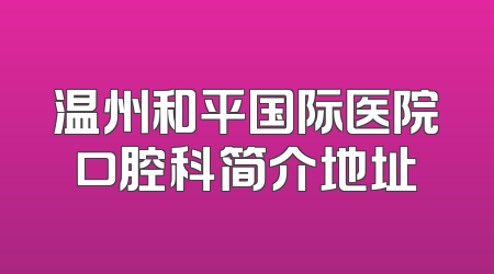 温州和平国际医院口腔科简介地址