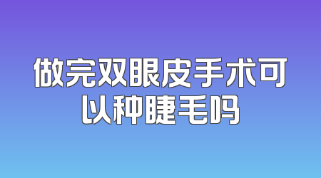 做完双眼皮手术可以种睫毛吗