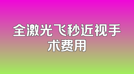 全激光飞秒近视手术费用