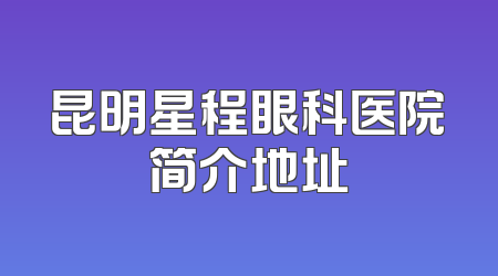 昆明星程眼科医院简介地址