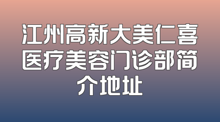 江州高新大美仁喜医疗美容门诊部简介地址