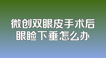 微创双眼皮手术后眼睑下垂怎么办