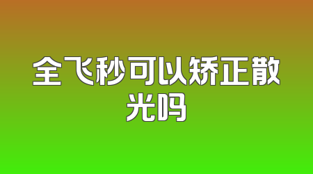 全飞秒可以矫正散光吗