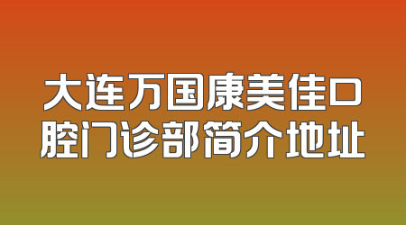 大连万国康美佳口腔门诊部简介地址
