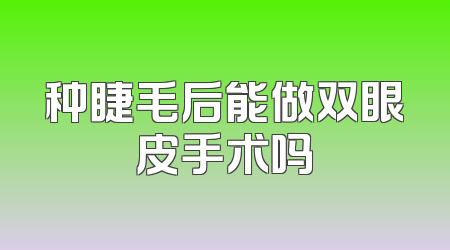 种睫毛后能做双眼皮手术吗