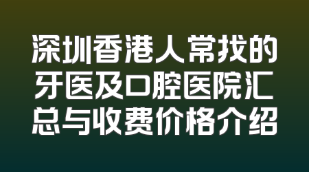 深圳香港人常找的牙医及口腔医院汇总与收费价格介绍