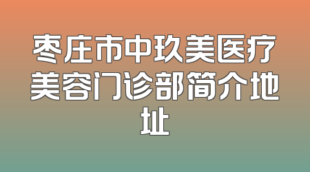 枣庄市中玖美医疗美容门诊部简介地址