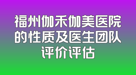 福州伽禾伽美医院的性质及医生团队评价评估